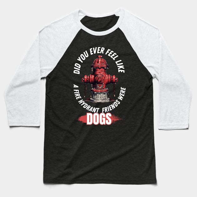 Did You Ever Feel Like A Fire Hydrant And All Your Friends Were Dogs Baseball T-Shirt by PlayfulPrints